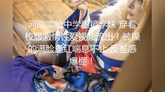 河南实验中学眼镜学妹 穿着校服激情性爱视频流出！被操的满脸通红喘息不止 反差感爆棚！