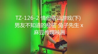 TZ-126-2 情侣搭讪游戏(下) 男友不知道的秘密 兔子先生 x 麻豆传媒映画