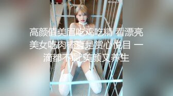 高颜值美眉吃鸡吃精 看漂亮美女吃肉棒真是赏心悦目 一滴都不剩 美颜又养生