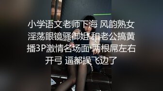 小学语文老师下海 风韵熟女淫荡眼镜骚御姐 和老公搞黄播3P激情名场面 两根屌左右开弓 逼都操飞边了