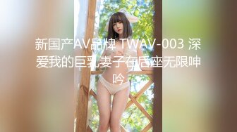 新国产AV品牌 TWAV-003 深爱我的巨乳妻子在后座无限呻吟