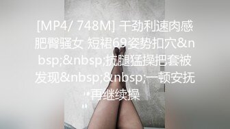 [MP4/ 748M] 干劲利速肉感肥臀骚女 短裙69姿势扣穴&nbsp;&nbsp;抗腿猛操把套被发现&nbsp;&nbsp;一顿安抚再继续操