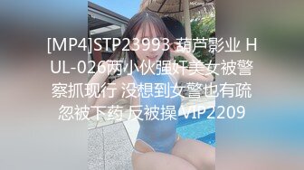 [MP4]STP23993 葫芦影业 HUL-026两小伙强奸美女被警察抓现行 没想到女警也有疏忽被下药 反被操 VIP2209