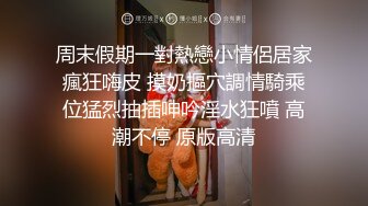 周末假期一對熱戀小情侶居家瘋狂嗨皮 摸奶摳穴調情騎乘位猛烈抽插呻吟淫水狂噴 高潮不停 原版高清