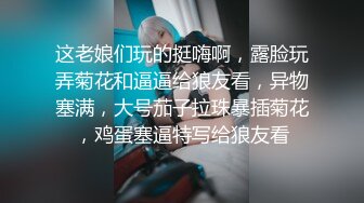 這逼快讓她自己玩爛了，全程露臉多道具一起插進騷逼抽插，摳弄菊花拳交騷穴能插到手腕那掏弄騷穴，高潮噴水