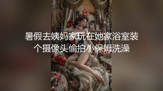 暑假去姨妈家玩在她家浴室装个摄像头偷拍小保姆洗澡