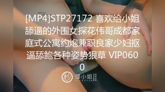 [MP4]STP27172 喜欢给小姐舔逼的外围女探花伟哥成都家庭式公寓约炮兼职良家少妇抠逼舔鲍各种姿势狠草 VIP0600