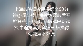 上海教练调教爆操倾辛90分钟②倾辛被上海教练调教后开始狂草,还用20cm假鸡巴怼骚穴,中途摘套无套狂日,被操得菊花淫水外流