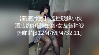 【新速片遞】 监控破解小伙酒店约炮粉嫩的小女友各种姿势啪啪[312M/MP4/32:11]