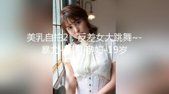 美乳自拍2，反差女大跳舞~-暴力-迷人-孕妇-19岁