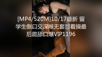 [MP4/520M]10/17最新 留学生倒口交深喉无套怼着操最后跪舔口爆VIP1196