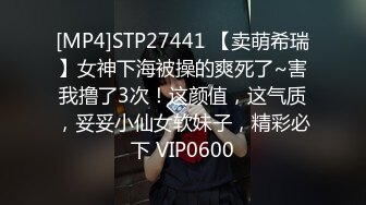 [MP4]STP27441 【卖萌希瑞】女神下海被操的爽死了~害我撸了3次！这颜值，这气质，妥妥小仙女软妹子，精彩必下 VIP0600