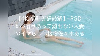 【4K增强-无码破解】-PGD-873溶けあって離れない人妻のイヤらしい接吻佐々木あき