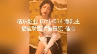 精东影业 JDYL-014 爆乳主播应聘面试被侵犯-佳芯