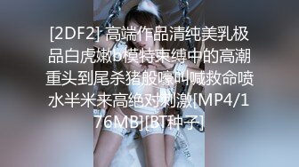 [2DF2] 高端作品清纯美乳极品白虎嫩b模特束缚中的高潮重头到尾杀猪般嚎叫喊救命喷水半米来高绝对刺激[MP4/176MB][BT种子]