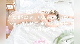 ❤️❤️馒头B嫩穴妹妹2，4P激情名场面，叠起来双穴随便操，淫欲骚话不断，好痒快操我，淫乱名场面