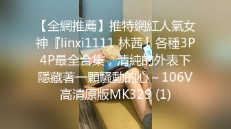 【全網推薦】推特網紅人氣女神『linxi1111 林茜』各種3P4P最全合集，清純的外表下隱藏著一顆騷動的心～106V高清原版MK329 (1)