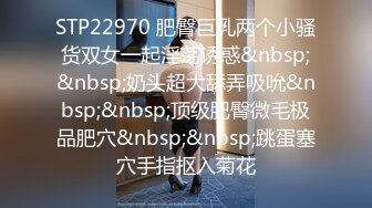 STP22970 肥臀巨乳两个小骚货双女一起淫荡诱惑&nbsp;&nbsp;奶头超大舔弄吸吮&nbsp;&nbsp;顶级肥臀微毛极品肥穴&nbsp;&nbsp;跳蛋塞穴手指抠入菊花