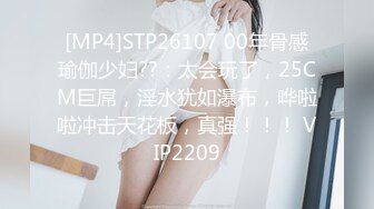 [MP4]STP26107 00年骨感瑜伽少妇??：太会玩了，25CM巨屌，淫水犹如瀑布，哗啦啦冲击天花板，真强！！！ VIP2209