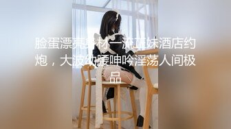 脸蛋漂亮身材一流正妹酒店约炮，大波幼腰呻吟淫荡人间极品