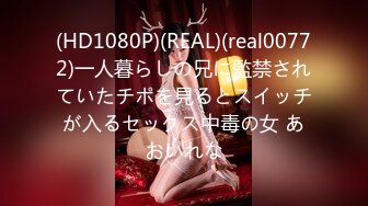 (HD1080P)(REAL)(real00772)一人暮らしの兄に監禁されていたチポを見るとスイッチが入るセックス中毒の女 あおいれな