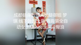 成都健身教练大长腿御姐 梦琪 线下外围土豪 情趣装全自动女上后入肏出滚滚臀浪