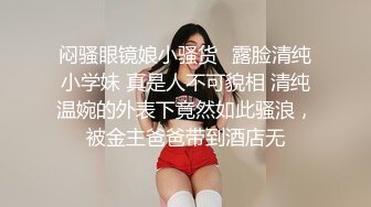 闷骚眼镜娘小骚货✅露脸清纯小学妹 真是人不可貌相 清纯温婉的外表下竟然如此骚浪，被金主爸爸带到酒店无