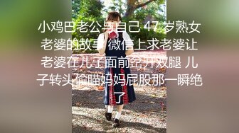 小鸡巴老公与自己 47 岁熟女老婆的故事 微信上求老婆让老婆在儿子面前岔开双腿 儿子转头偷瞄妈妈屁股那一瞬绝了