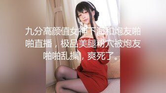 九分高颜值女神下海和炮友啪啪直播，极品美腿粉穴被炮友啪啪乱操，爽死了。