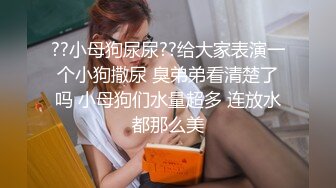 ??小母狗尿尿??给大家表演一个小狗撒尿 臭弟弟看清楚了吗 小母狗们水量超多 连放水都那么美