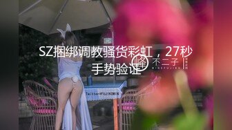 SZ捆绑调教骚货彩虹，27秒手势验证