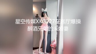 星空传媒XKG227在客厅爆操醉酒兄弟的未婚妻