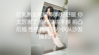 巨乳熟女阿姨 啊啊好舒服 你太厉害了 身材高挑丰腴 前凸后翘 性格开朗 被小伙从沙发操到床上