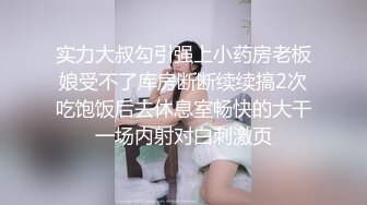 实力大叔勾引强上小药房老板娘受不了库房断断续续搞2次吃饱饭后去休息室畅快的大干一场内射对白刺激页