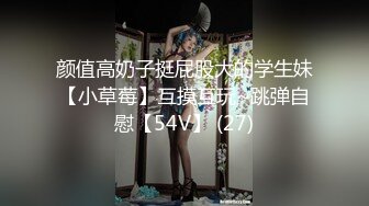 颜值高奶子挺屁股大的学生妹【小草莓】互摸互玩~跳弹自慰【54V】 (27)