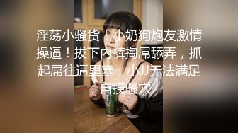 淫荡小骚货！小奶狗炮友激情操逼！拔下内裤掏屌舔弄，抓起屌往逼里塞，小JJ无法满足，自摸骚穴