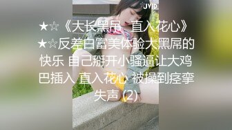 ★☆《大长黑吊⚡直入花心》★☆反差白富美体验大黑屌的快乐 自己掰开小骚逼让大鸡巴插入 直入花心 被操到痉挛失声 (2)