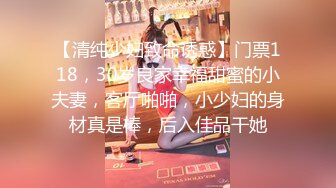 【清纯少妇致命诱惑】门票118，30岁良家幸福甜蜜的小夫妻，客厅啪啪，小少妇的身材真是棒，后入佳品干她