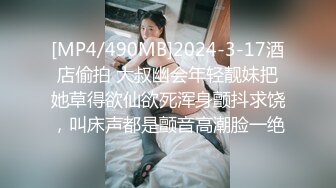 [MP4/490MB]2024-3-17酒店偷拍 大叔幽会年轻靓妹把她草得欲仙欲死浑身颤抖求饶，叫床声都是颤音高潮脸一绝