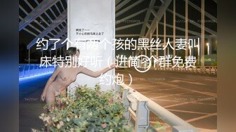 约了个有两个孩的黑丝人妻叫床特别好听（进简-介群免费约炮）