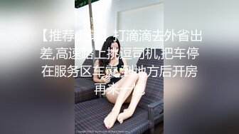 【推荐上集】打滴滴去外省出差,高速路上挑逗司机,把车停在服务区车震,到地方后开房再来一炮