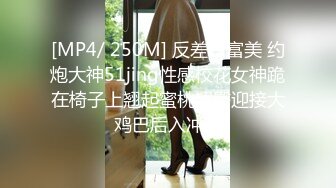 [MP4/ 250M] 反差白富美 约炮大神51jing性感校花女神跪在椅子上翘起蜜桃翘臀迎接大鸡巴后入冲击