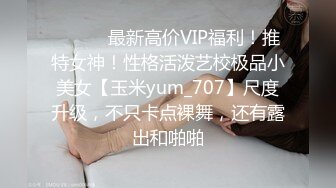 ⚫️⚫️最新高价VIP福利！推特女神！性格活泼艺校极品小美女【玉米yum_707】尺度升级，不只卡点裸舞，还有露出和啪啪