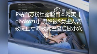 P站百万粉丝露脸日本网黄「obokozu」男奴被S女主人调教玩止寸调教鸡巴最后被小穴榨干