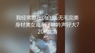 我经常藏在这自慰 无毛完美身材美女高潮了呻吟声好大720P高清