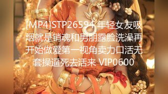 [MP4]STP26594 年轻女友吸烟就是销魂和男朋露脸洗澡再开始做爱第一视角卖力口活无套操逼死去活来 VIP0600