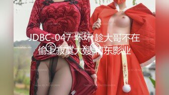 JDBC-047 坏坏 趁大哥不在偷上寂寞大嫂 精东影业