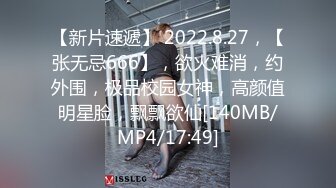 【新片速遞】 2022.8.27，【张无忌666】，欲火难消，约外围，极品校园女神，高颜值明星脸，飘飘欲仙[140MB/MP4/17:49]