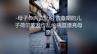 -母子の肉欲乱伦 青春期的儿子荷尔蒙发作乱伦挑逗漂亮母亲