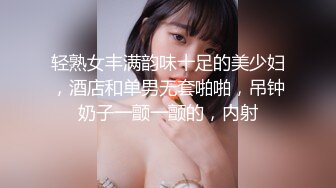 轻熟女丰满韵味十足的美少妇，酒店和单男无套啪啪，吊钟奶子一颤一颤的，内射